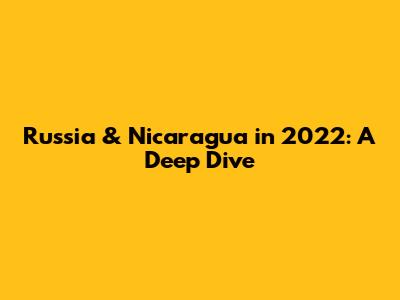 Russia & Nicaragua in 2022: A Deep Dive