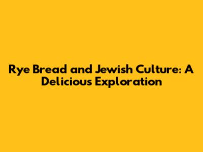 Rye Bread and Jewish Culture: A Delicious Exploration