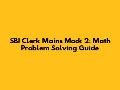 SBI Clerk Mains Mock 2: Math Problem Solving Guide