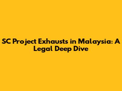 SC Project Exhausts in Malaysia: A Legal Deep Dive