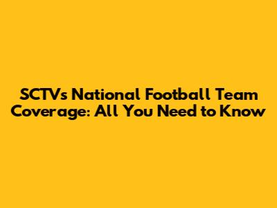 SCTV's National Football Team Coverage: All You Need to Know