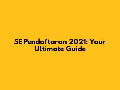 SE Pendaftaran 2021: Your Ultimate Guide
