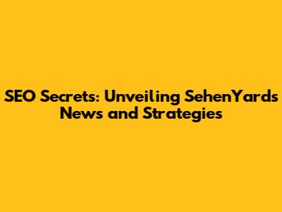SEO Secrets: Unveiling SehenYard's News and Strategies