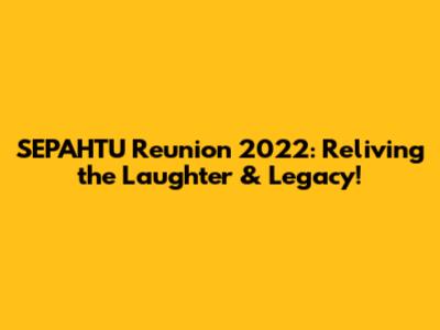 SEPAHTU Reunion 2022: Reliving the Laughter & Legacy!