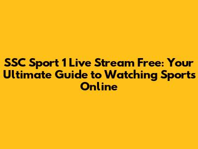 SSC Sport 1 Live Stream Free: Your Ultimate Guide to Watching Sports Online
