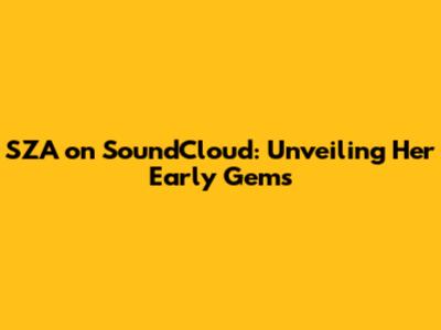 SZA on SoundCloud: Unveiling Her Early Gems