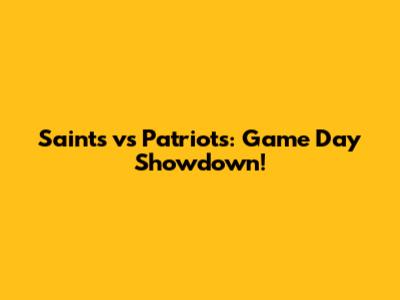 Saints vs Patriots: Game Day Showdown!