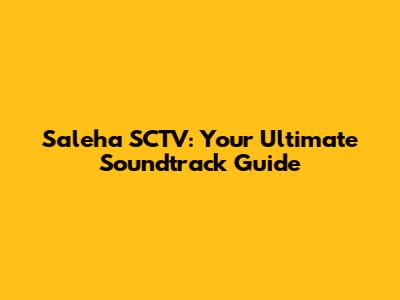 Saleha SCTV: Your Ultimate Soundtrack Guide