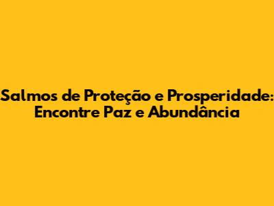 Salmos de Proteção e Prosperidade: Encontre Paz e Abundância