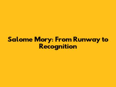 Salome Mory: From Runway to Recognition