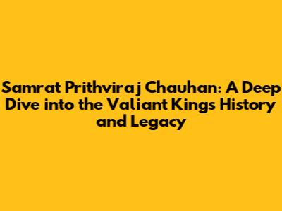 Samrat Prithviraj Chauhan: A Deep Dive into the Valiant King's History and Legacy