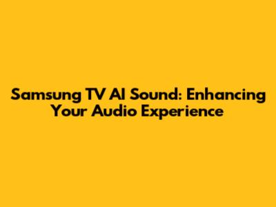 Samsung TV AI Sound: Enhancing Your Audio Experience