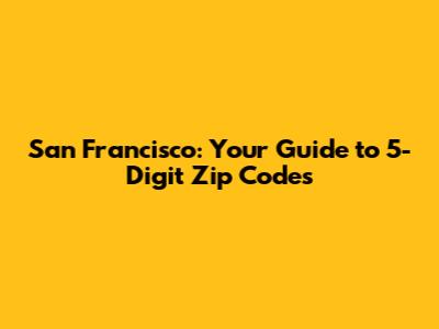 San Francisco: Your Guide to 5-Digit Zip Codes