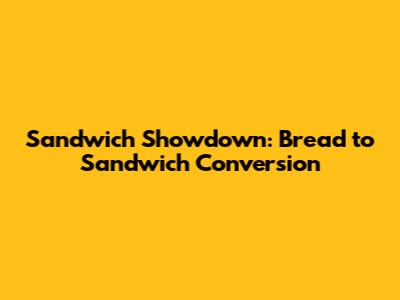 Sandwich Showdown: Bread to Sandwich Conversion