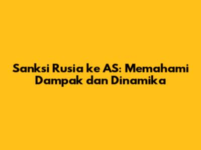 Sanksi Rusia ke AS: Memahami Dampak dan Dinamika