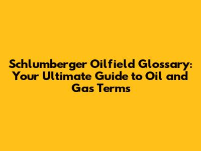 Schlumberger Oilfield Glossary: Your Ultimate Guide to Oil and Gas Terms
