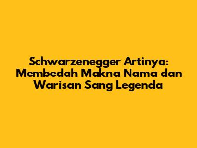Schwarzenegger Artinya: Membedah Makna Nama dan Warisan Sang Legenda