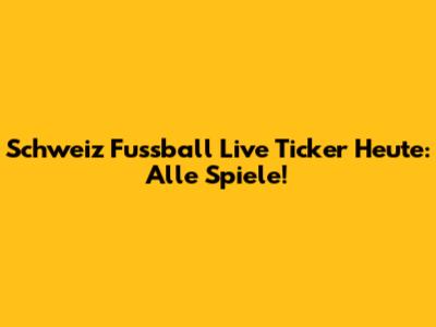 Schweiz Fussball Live Ticker Heute: Alle Spiele!