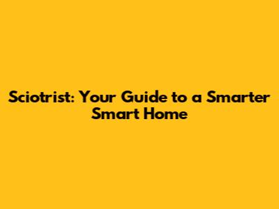 Sciotrist: Your Guide to a Smarter Smart Home