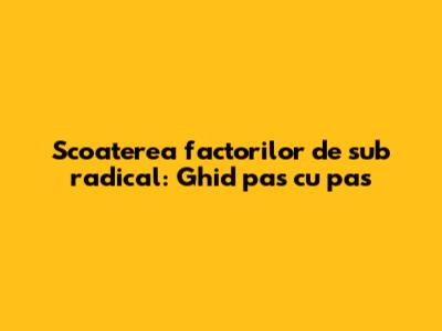 Scoaterea factorilor de sub radical: Ghid pas cu pas