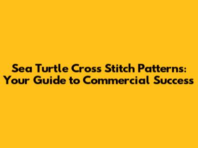 Sea Turtle Cross Stitch Patterns: Your Guide to Commercial Success