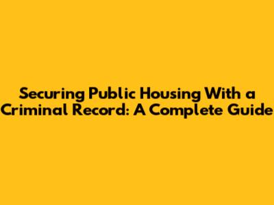 Securing Public Housing With a Criminal Record: A Complete Guide