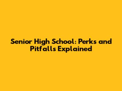 Senior High School: Perks and Pitfalls Explained