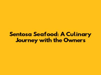 Sentosa Seafood: A Culinary Journey with the Owners