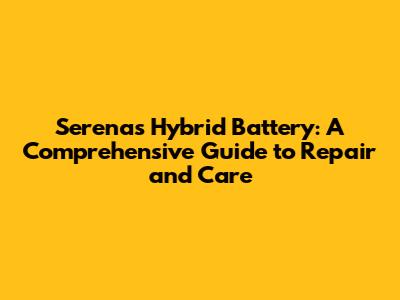 Serena's Hybrid Battery: A Comprehensive Guide to Repair and Care