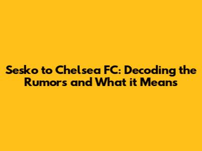 Sesko to Chelsea FC: Decoding the Rumors and What it Means