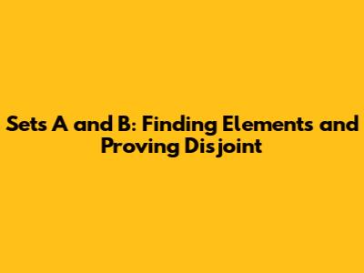 Sets A and B: Finding Elements and Proving Disjoint