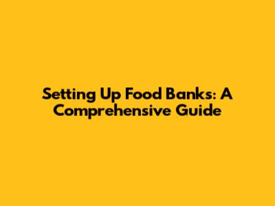 Setting Up Food Banks: A Comprehensive Guide