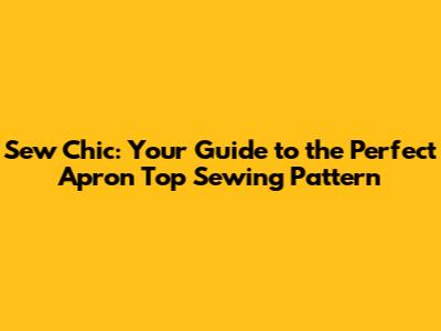 Sew Chic: Your Guide to the Perfect Apron Top Sewing Pattern
