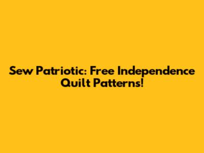 Sew Patriotic: Free Independence Quilt Patterns!