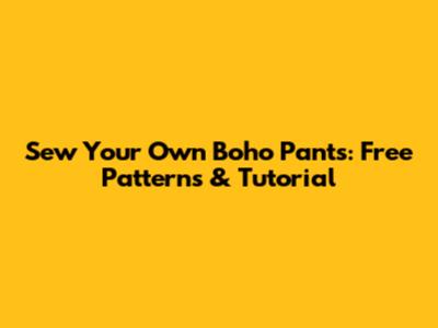 Sew Your Own Boho Pants: Free Patterns & Tutorial