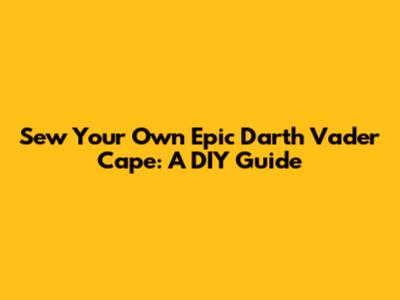 Sew Your Own Epic Darth Vader Cape: A DIY Guide
