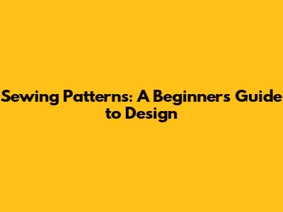 Sewing Patterns: A Beginner's Guide to Design
