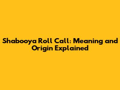Shabooya Roll Call: Meaning and Origin Explained