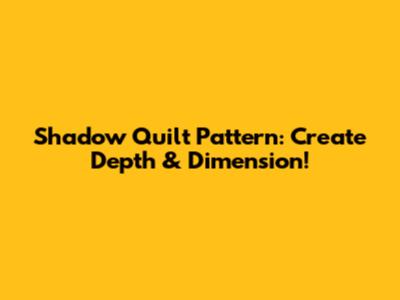 Shadow Quilt Pattern: Create Depth & Dimension!