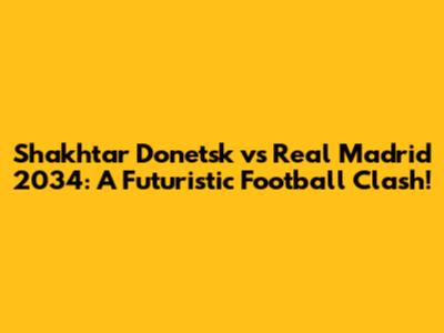 Shakhtar Donetsk vs Real Madrid 2034: A Futuristic Football Clash!