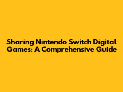 Sharing Nintendo Switch Digital Games: A Comprehensive Guide