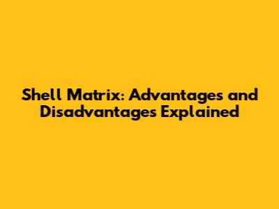Shell Matrix: Advantages and Disadvantages Explained