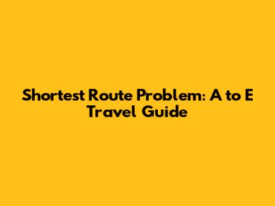 Shortest Route Problem: A to E Travel Guide