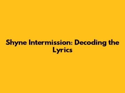 Shyne Intermission: Decoding the Lyrics
