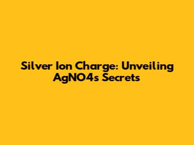 Silver Ion Charge: Unveiling AgNO4's Secrets