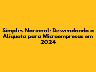 Simples Nacional: Desvendando a Alíquota para Microempresas em 2024