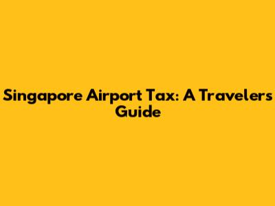 Singapore Airport Tax: A Traveler's Guide