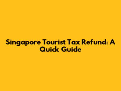 Singapore Tourist Tax Refund: A Quick Guide