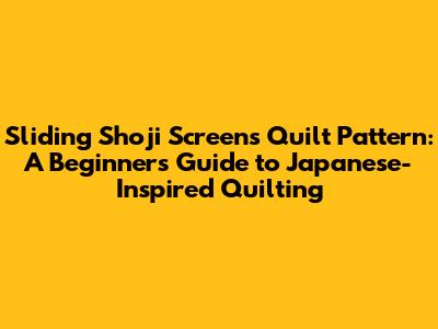 Sliding Shoji Screens Quilt Pattern: A Beginner's Guide to Japanese-Inspired Quilting