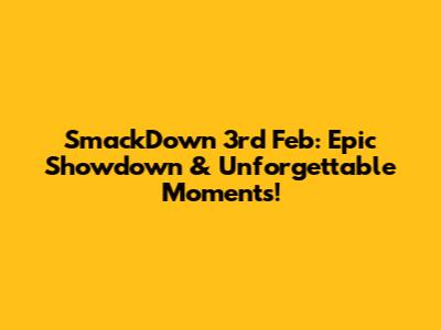 SmackDown 3rd Feb: Epic Showdown & Unforgettable Moments!